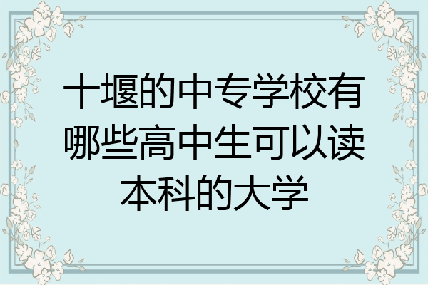 十堰的中专学校有哪些高中生可以读本科的大学