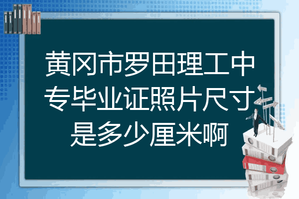 黄冈市罗田理工中专毕业证照片尺寸是多少厘米啊