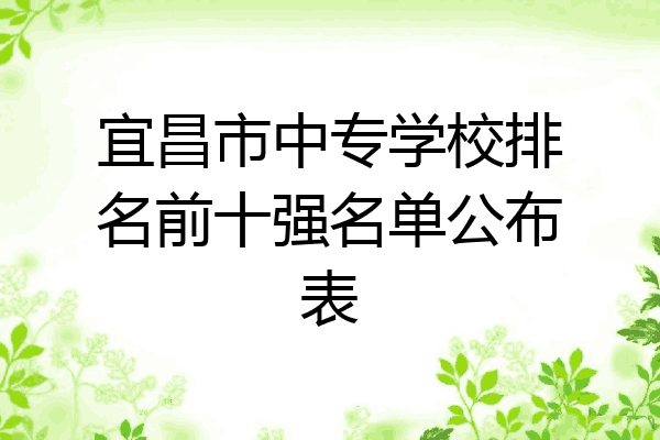 宜昌市中专学校排名前十强名单公布表
