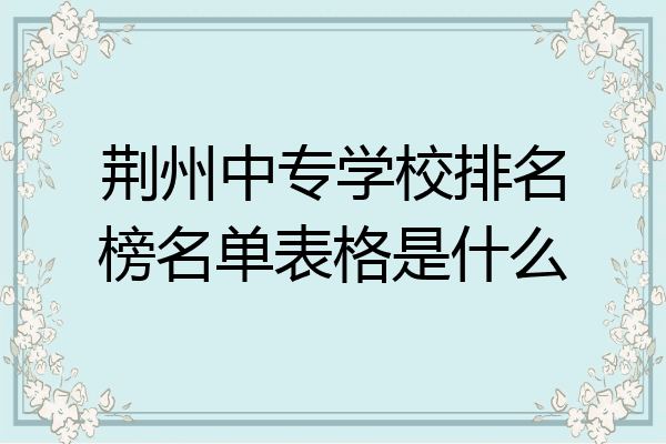 荆州中专学校排名榜名单表格是什么