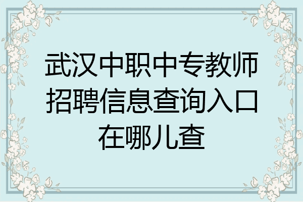武汉中职中专教师招聘信息查询入口在哪儿查