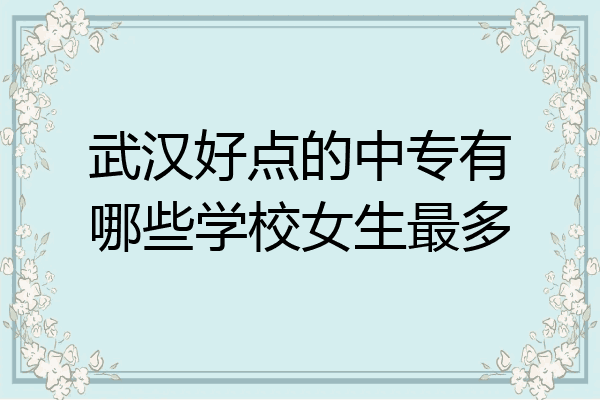 武汉好点的中专有哪些学校女生最多