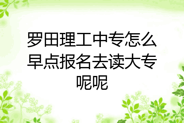 罗田理工中专怎么早点报名去读大专呢呢