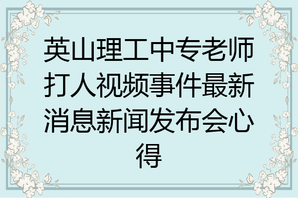 英山理工中专老师打人视频事件最新消息新闻发布会心得