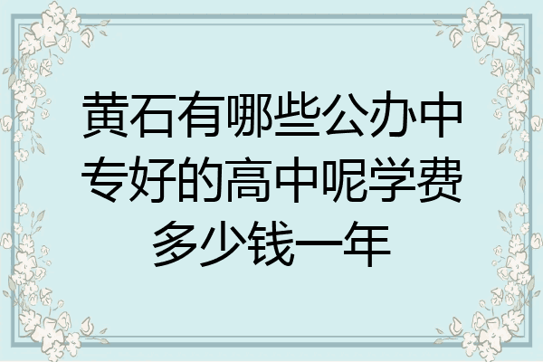 黄石有哪些公办中专好的高中呢学费多少钱一年