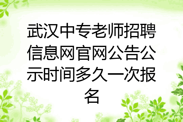 武汉中专老师招聘信息网官网公告公示时间多久一次报名