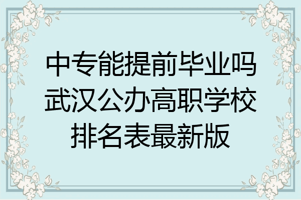 中专能提前毕业吗武汉公办高职学校排名表最新版