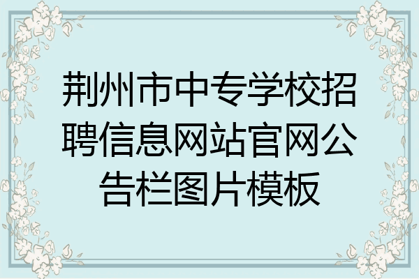 荆州市中专学校招聘信息网站官网公告栏图片模板