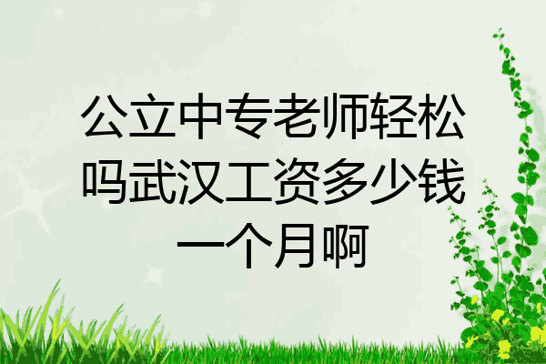公立中专老师轻松吗武汉工资多少钱一个月啊