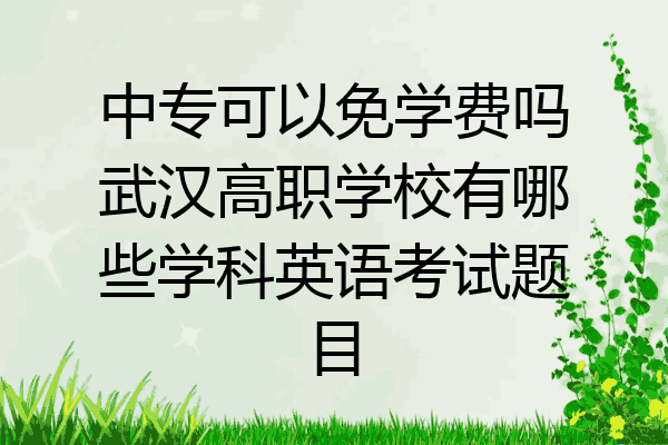 中专可以免学费吗武汉高职学校有哪些学科英语考试题目