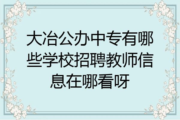 大冶公办中专有哪些学校招聘教师信息在哪看呀