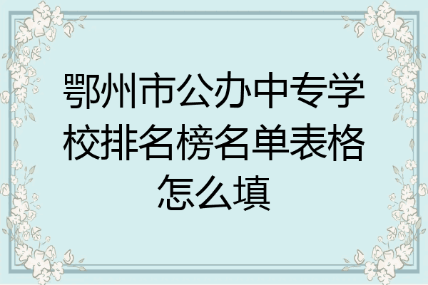鄂州市公办中专学校排名榜名单表格怎么填