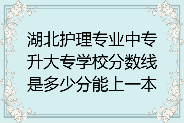湖北护理专业中专升大专学校分数线是多少分能上一本