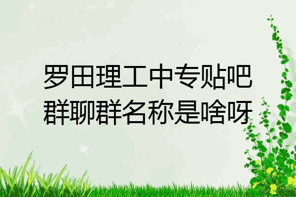 罗田理工中专贴吧群聊群名称是啥呀