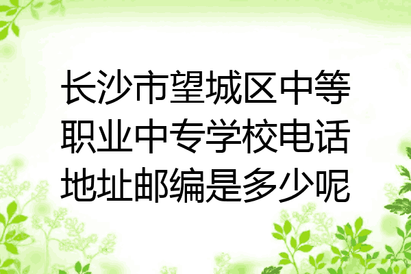 长沙市望城区中等职业中专学校电话地址邮编是多少呢