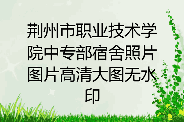 荆州市职业技术学院中专部宿舍照片图片高清大图无水印