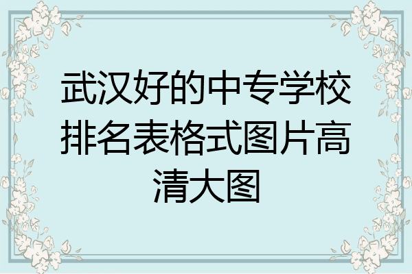 武汉好的中专学校排名表格式图片高清大图