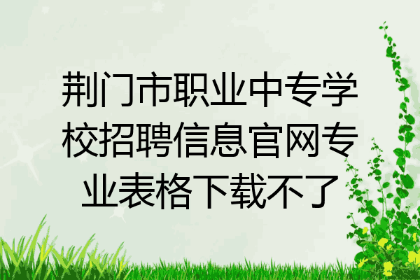荆门市职业中专学校招聘信息官网专业表格下载不了
