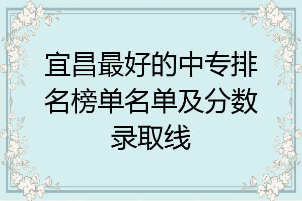 宜昌最好的中专排名榜单名单及分数录取线