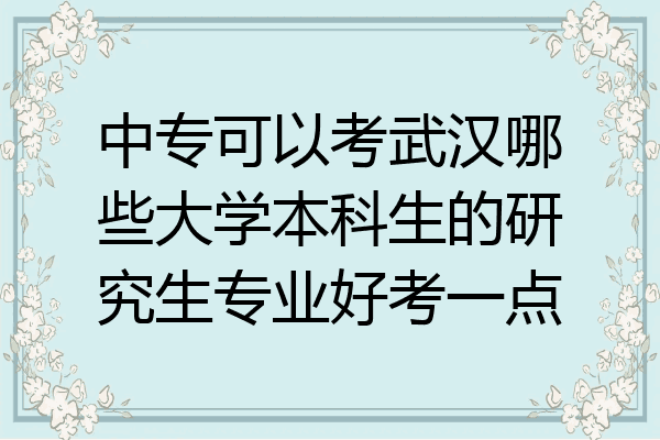 中专可以考武汉哪些大学本科生的研究生专业好考一点
