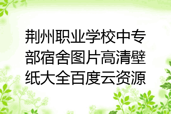 荆州职业学校中专部宿舍图片高清壁纸大全百度云资源