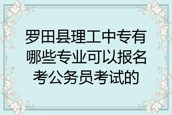 罗田县理工中专有哪些专业可以报名考公务员考试的