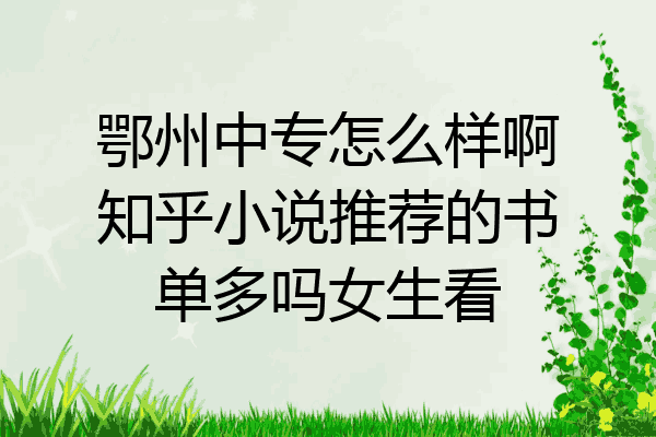 鄂州中专怎么样啊知乎小说推荐的书单多吗女生看