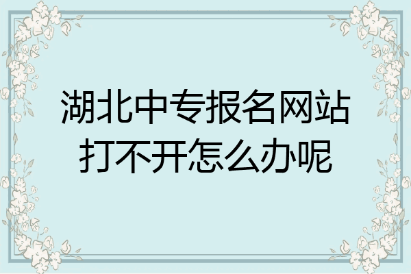湖北中专报名网站打不开怎么办呢