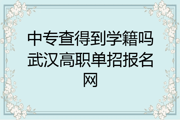 中专查得到学籍吗武汉高职单招报名网