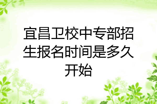 宜昌卫校中专部招生报名时间是多久开始
