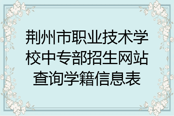 荆州市职业技术学校中专部招生网站查询学籍信息表