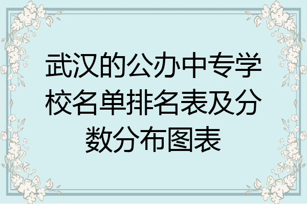 武汉的公办中专学校名单排名表及分数分布图表