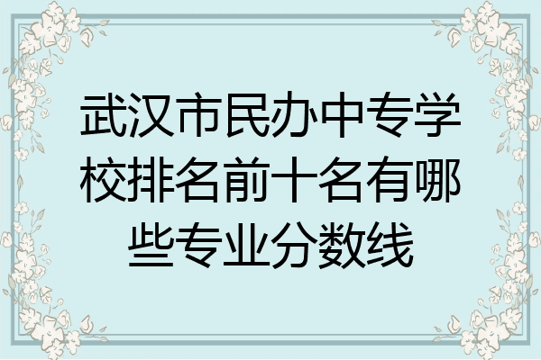 武汉市民办中专学校排名前十名有哪些专业分数线