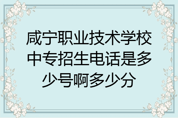 咸宁职业技术学校中专招生电话是多少号啊多少分