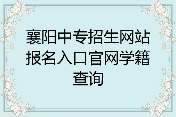襄阳中专招生网站报名入口官网学籍查询