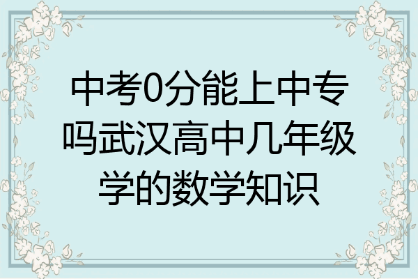 中考0分能上中专吗武汉高中几年级学的数学知识