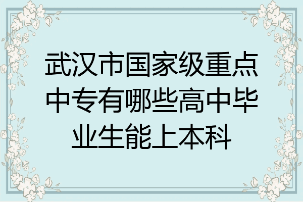 武汉市国家级重点中专有哪些高中毕业生能上本科