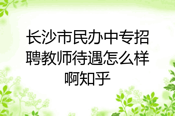长沙市民办中专招聘教师待遇怎么样啊知乎