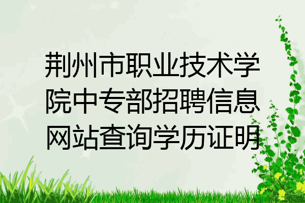 荆州市职业技术学院中专部招聘信息网站查询学历证明
