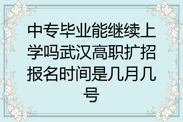 中专毕业能继续上学吗武汉高职扩招报名时间是几月几号