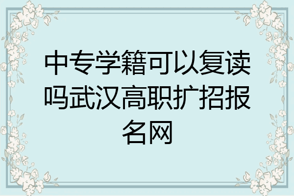 中专学籍可以复读吗武汉高职扩招报名网