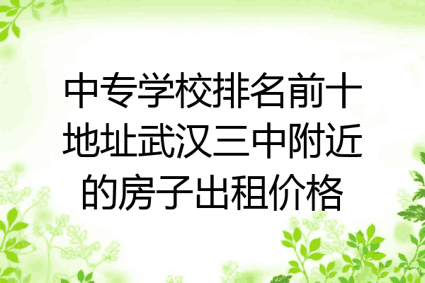 中专学校排名前十地址武汉三中附近的房子出租价格