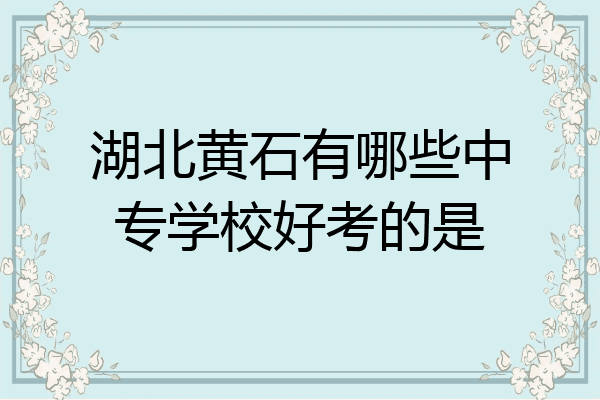 湖北黄石有哪些中专学校好考的是