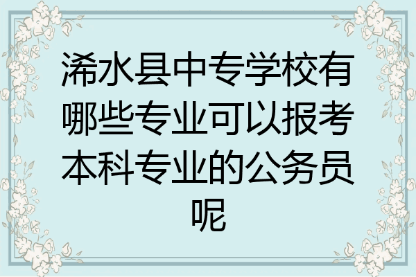 浠水县中专学校有哪些专业可以报考本科专业的公务员呢