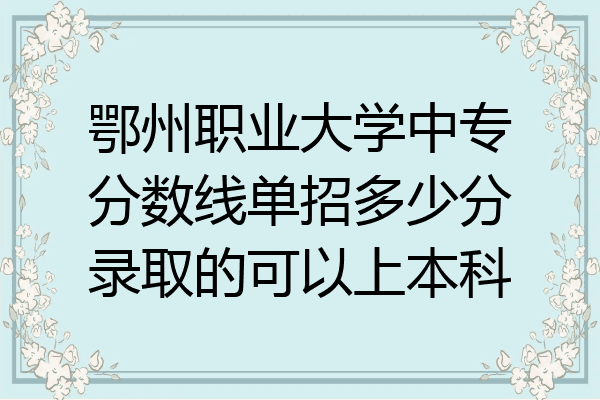 鄂州职业大学中专分数线单招多少分录取的可以上本科