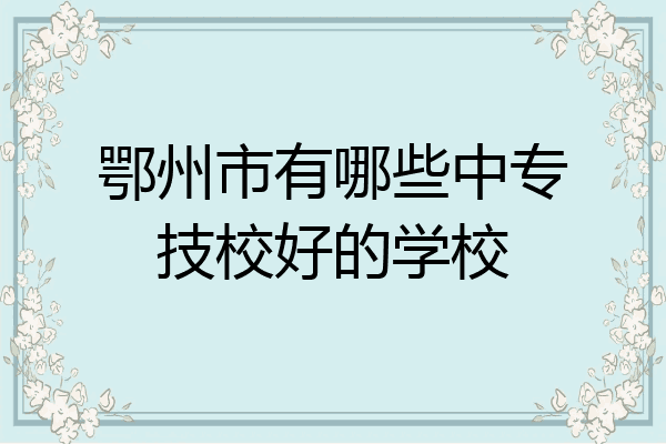 鄂州市有哪些中专技校好的学校