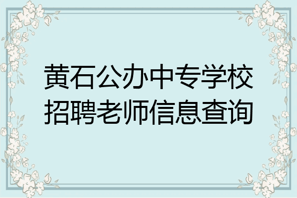黄石公办中专学校招聘老师信息查询