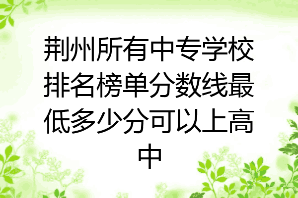 荆州所有中专学校排名榜单分数线最低多少分可以上高中
