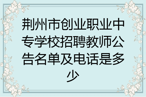 荆州市创业职业中专学校招聘教师公告名单及电话是多少