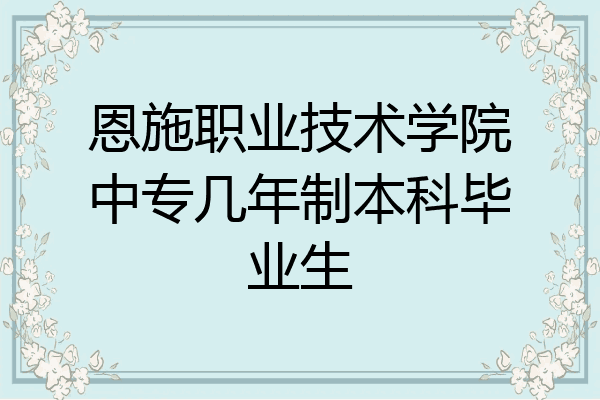 恩施职业技术学院中专几年制本科毕业生